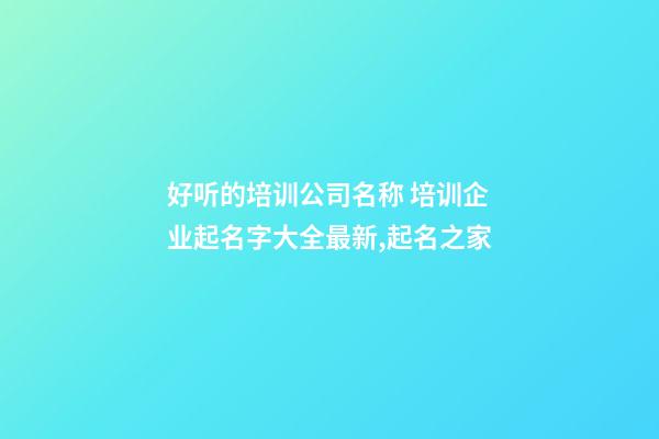 好听的培训公司名称 培训企业起名字大全最新,起名之家-第1张-公司起名-玄机派